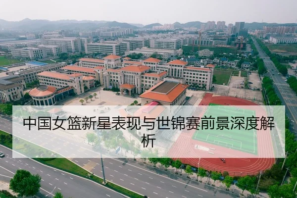 中国女篮新星表现与世锦赛前景深度解析